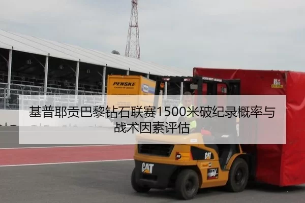 基普耶贡巴黎钻石联赛1500米破纪录概率与战术因素评估
