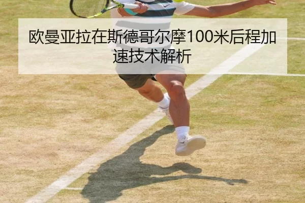 欧曼亚拉在斯德哥尔摩100米后程加速技术解析